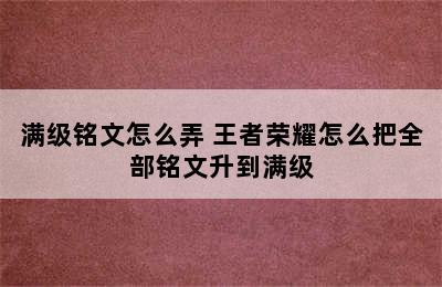 满级铭文怎么弄 王者荣耀怎么把全部铭文升到满级